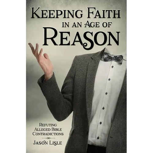 Keeping Faith in an Age of Reason: Refuting Alleged Bible Contradictions - Paperback