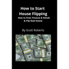 How to Start House Flipping: How to Find, Finance & Rehab & Flip Real Estate - Paperback