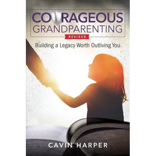 Courageous Grandparenting: Building a Legacy Worth Outliving You - Paperback