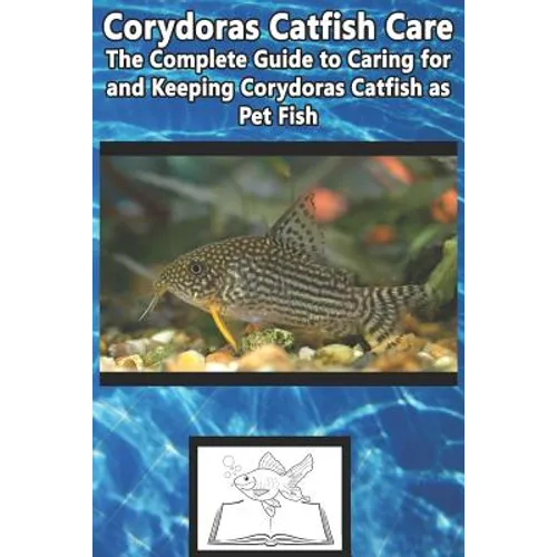 Corydoras Catfish Care: The Complete Guide to Caring for and Keeping Corydoras Catfish as Pet Fish - Paperback
