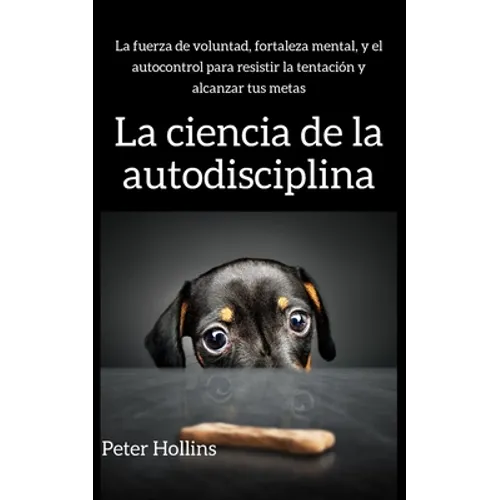 La ciencia de la autodisciplina: La fuerza de voluntad, fortaleza mental, y el autocontrol para resistir la tentación y alcanzar tus metas - Paperback