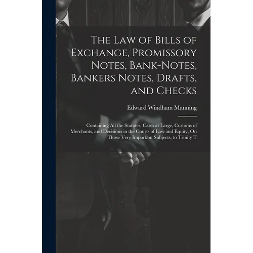 The Law of Bills of Exchange, Promissory Notes, Bank-Notes, Bankers Notes, Drafts, and Checks: Containing All the Statutes, Cases at Large, Customs of - Paperback
