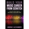 Build Your Music Career From Scratch: A Step By Step Guide to Becoming A Successful Artist - Paperback