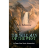 The Wild Man of the West (a Tale of the Rocky Mountains): A Western Classic (from the Renowned Author of the Coral Island, the Pirate City, the Dog Cr - Paperback