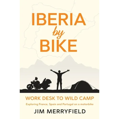 Iberia by Bike: Work Desk to Wild Camp: Exploring France, Spain and Portugal on a motorbike. - Paperback