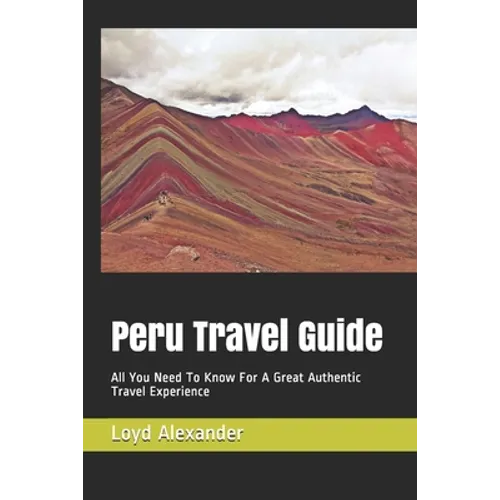 Peru Travel Guide: All You Need To Know For A Great Authentic Travel Experience - Paperback