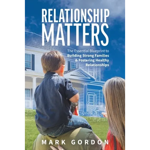 Relationship Matters: The Essential Blueprint to Building Strong Families & Fostering Healthy Relationships - Paperback