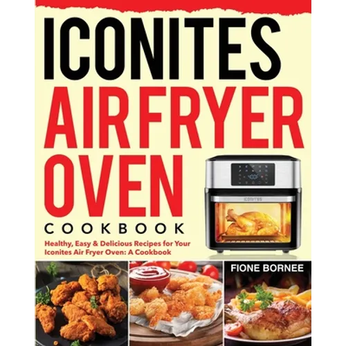 Iconites Air Fryer Oven Cookbook: Healthy, Easy & Delicious Recipes for Your Iconites Air Fryer Oven: A Cookbook - Paperback