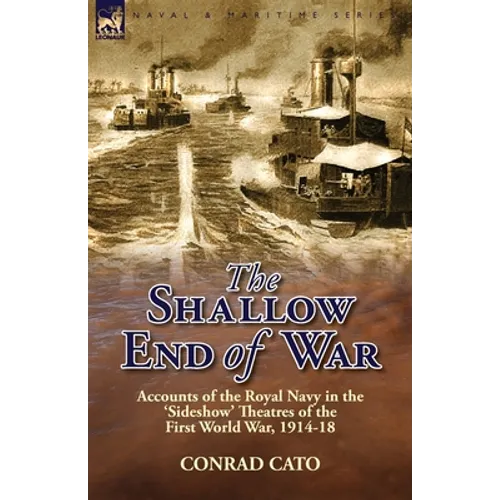 The Shallow End of War: Accounts of the Royal Navy in the 'Sideshow' Theatres of the First World War, 1914-18 - Paperback