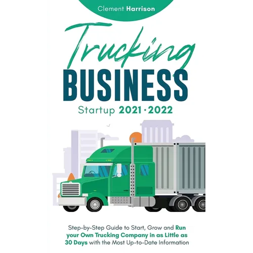 Trucking Business Startup 2021-2022: Step-by-Step Guide to Start, Grow and Run your Own Trucking Company in as Little as 30 Days with the Most Up-to-D - Paperback