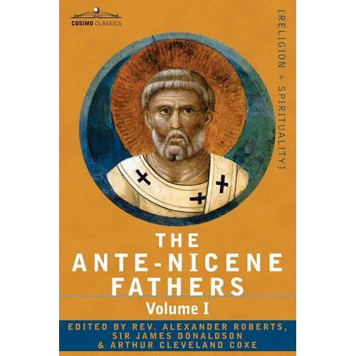 The Ante-Nicene Fathers: The Writings of the Fathers Down to A.D. 325 Volume I - The Apostolic Fathers with Justin Martyr and Irenaeus - Paperback