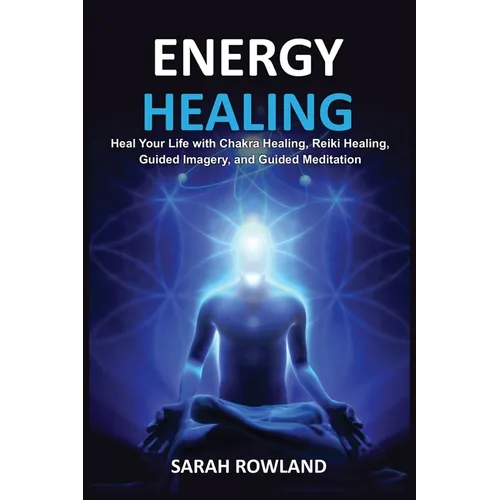 Energy Healing: Heal Your Body and Increase Energy with Reiki Healing, Guided Imagery, Chakra Balancing, and Chakra Healing - Paperback