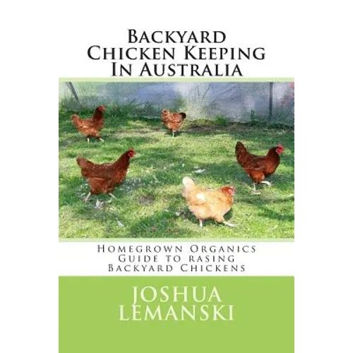 Backyard Chicken Keeping In Australia: Homegrown Organics Guide to Backyard Chicken Keeping In Australia - Paperback
