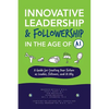 Innovative Leadership & Followership in the Age of AI: A Guide to Creating Your Future as Leader, Follower, and AI Ally - Paperback