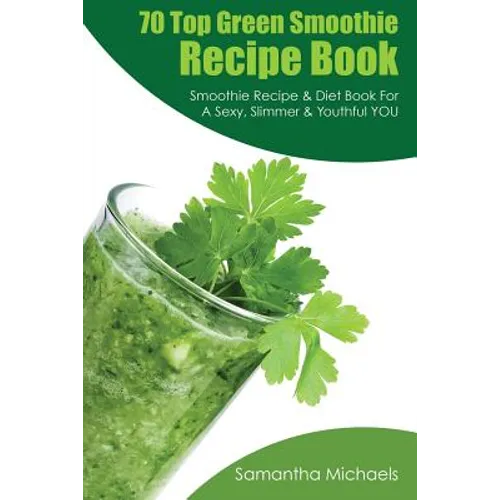 70 Top Green Smoothie Recipe Book: Smoothie Recipe & Diet Book for a Sexy, Slimmer & Youthful You - Paperback