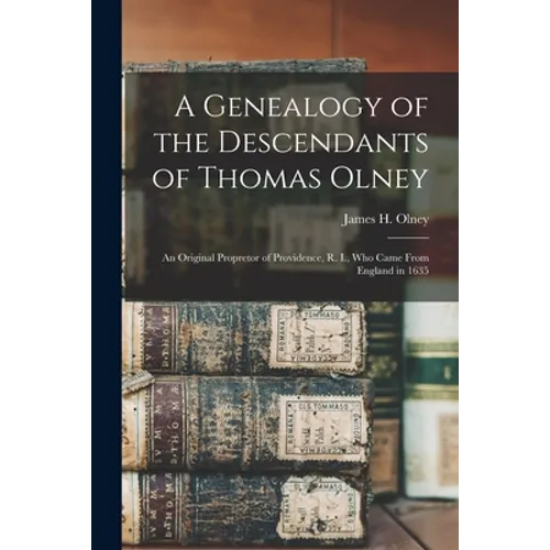 A Genealogy of the Descendants of Thomas Olney: an Original Propretor of Providence, R. I., Who Came From England in 1635 - Paperback
