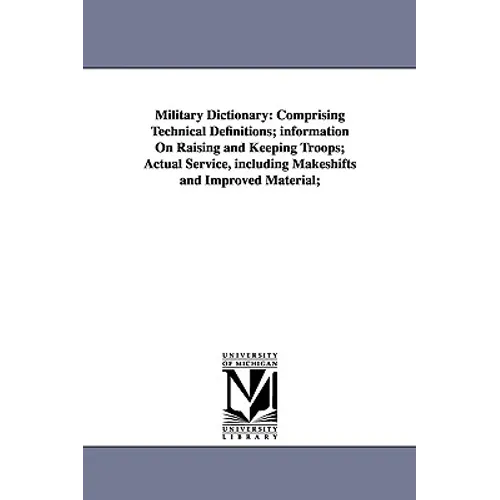 Military Dictionary: Comprising Technical Definitions; information On Raising and Keeping Troops; Actual Service, including Makeshifts and Improved Ma - Paperback