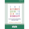 The Ultimate Guide to Sex and Disability: For All of Us Who Live with Disabilities, Chronic Pain and Illness (16pt Large Print Edition) - Paperback