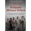 The Catholic Church's Most Influential Religious Military Orders: The Controversial and Mysterious History of the Knights Templar, the Teutonic Knight - Paperback