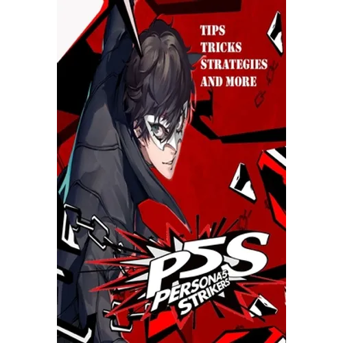 PERSONA 5 STRIKERS The Complete Guide: Tips, Tricks, Strategies And more - Paperback