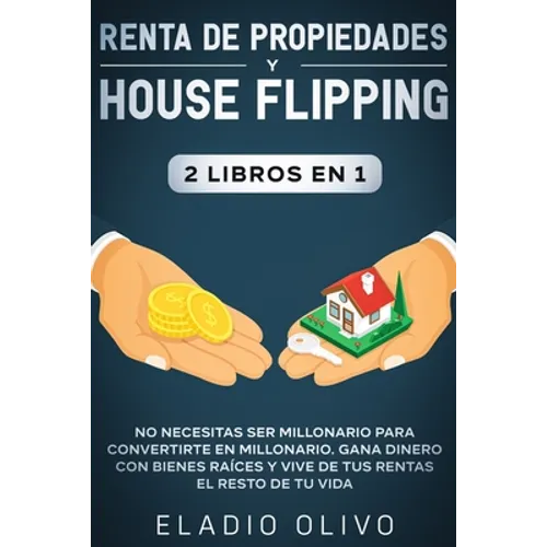 Renta de propiedades y house flipping 2 libros en 1: No necesitas ser millonario para convertirte en millonario. Gana dinero con bienes raíces y vive - Paperback