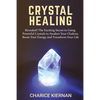 Crystal Healing: Revealed! The Exciting Secret to Using Powerful Crystals to Awaken Your Chakras, Boost Your Energy and Transform Your Life - Paperback