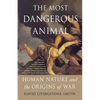 The Most Dangerous Animal: Human Nature and the Origins of War - Paperback