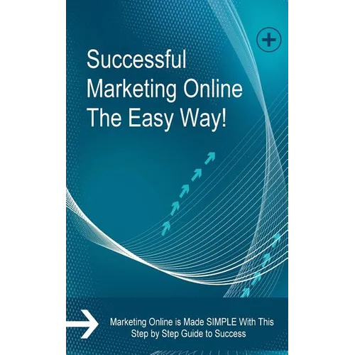 Successful Marketing Online The Easy Way!: Marketing Online is Made SIMPLE With This Step by Step Guide to Success - Paperback
