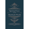 Spiritual Care in Our Multifaith World: A Primer on Practice and Theory - Paperback