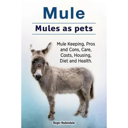 Mule. Mules as pets. Mule Keeping, Pros and Cons, Care, Costs, Housing, Diet and Health. - Paperback