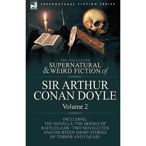 The Collected Supernatural and Weird Fiction of Sir Arthur Conan Doyle: 2-Including the Novella 'The Doings of Raffles Haw, ' Two Novelettes and Fourt - Paperback