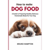 How to Make Homemade Dog Food: A Guide to Making Healthy Nutritious Meals for Your Dog - Paperback