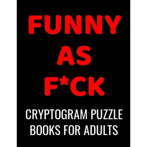 Funny As F*ck Cryptogram Puzzle Books For Adults: 120 Large Print Swear Word Cryptoquote Puzzles: Humorous Cussing Quotes With Solutions - Paperback