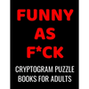 Funny As F*ck Cryptogram Puzzle Books For Adults: 120 Large Print Swear Word Cryptoquote Puzzles: Humorous Cussing Quotes With Solutions - Paperback