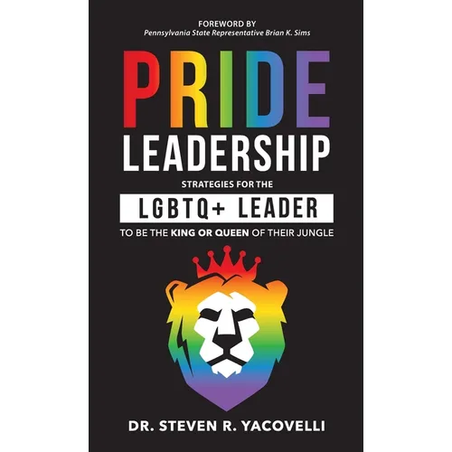 Pride Leadership: Strategies for the LGBTQ+ Leader to be the King or Queen of Their Jungle - Hardcover
