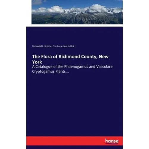 The Flora of Richmond County, New York: A Catalogue of the Phlænogamus and Vasculare Cryptogamus Plants... - Paperback