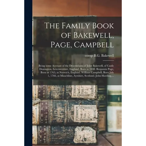 The Family Book of Bakewell, Page, Campbell: Being Some Account of the Descendants of John Bakewell, of Castle Donington, Leicestershire, England, Bor - Paperback