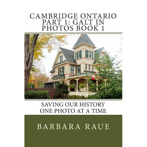 Cambridge Ontario Part 1: Galt in Photos Book 1: Saving Our History One Photo at a Time - Paperback