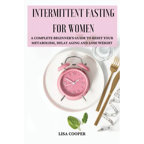 Intermittent Fasting for Women: A Complete Beginner's Guide to Reset Your Metabolism, Delay Aging and Lose Weight - Paperback