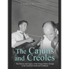 The Cajuns and Creoles: The History and Legacy of the Unique Ethnic Groups in the American South and Caribbean - Paperback