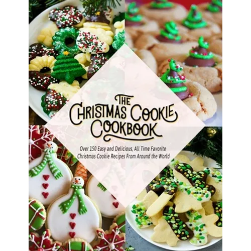 The Christmas Cookie Cookbook: Over 150 Easy and Delicious, All time Favorite Christmas Cookie Recipes From Around the World - Paperback