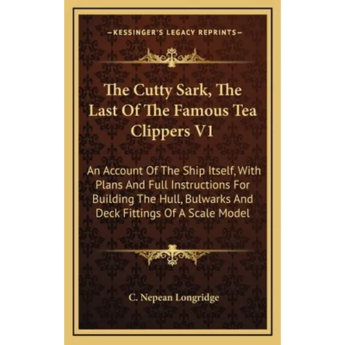 The Cutty Sark, The Last Of The Famous Tea Clippers V1: An Account Of The Ship Itself, With Plans And Full Instructions For Building The Hull, Bulwark - Hardcover