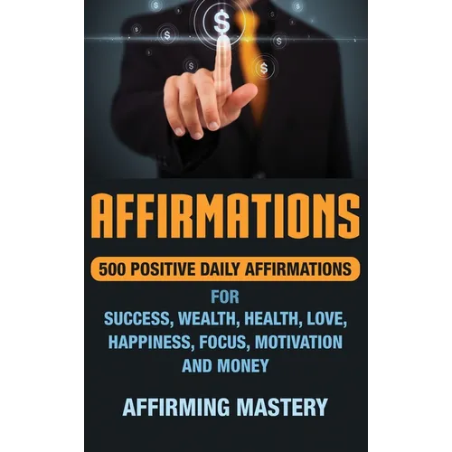 Affirmations: 500 Positive Daily Affirmations for Success, Wealth, Health, Love, Happiness, Focus, Motivation and Money - Hardcover