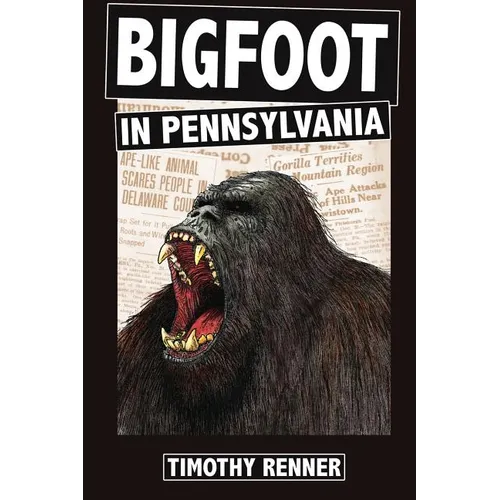 Bigfoot in Pennsylvania: A History of Wild-Men, Gorillas, and Other Hairy Monsters in the Keystone State - Paperback
