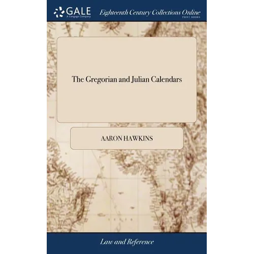 The Gregorian and Julian Calendars: Wherein are Taught how to Find Arithmetically the Leap-years, Golden Number, Epacts, Dominical Letters, Easter Day - Hardcover