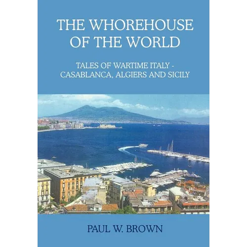 The Whorehouse of the World: Tales of Wartime Italy - Casablanca, Algiers and Sicily - Hardcover