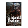 The Industrial Revolution: The History and Legacy of the Rapid Scientific and Technological Advancements that Ushered in the Modern World - Paperback