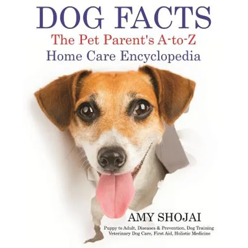 Dog Facts: The Pet Parent's A-to-Z Home Care Encyclopedia: Puppy to Adult, Diseases & Prevention, Dog Training, Veterinary Dog Care, First Aid, Holist - Paperback