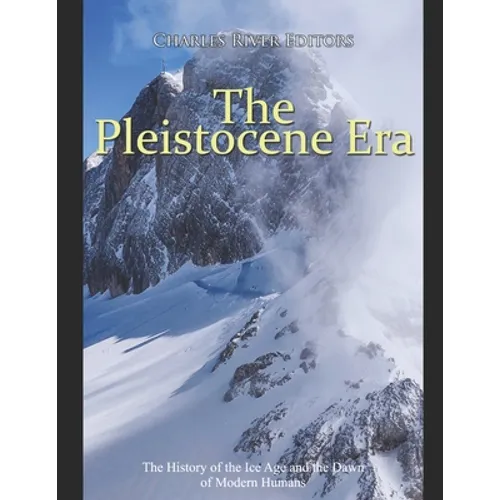 The Pleistocene Era: The History of the Ice Age and the Dawn of Modern Humans - Paperback