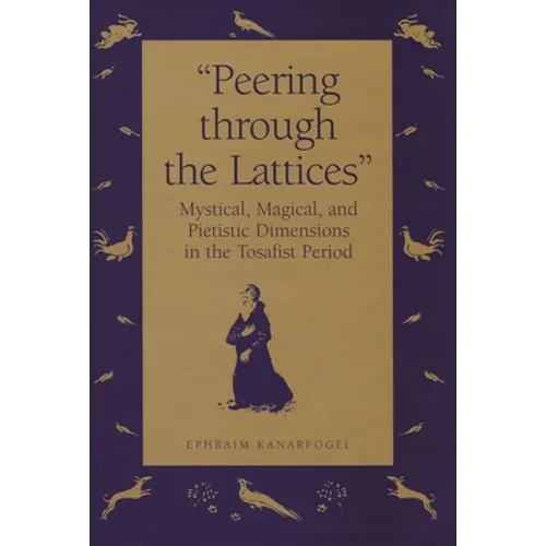 "Peering Through the Lattices": Mystical, Magical, and Pietistic Dimensions in the Tosafist Period - Hardcover